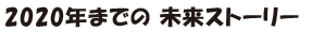 2020年までの未来ストーリー